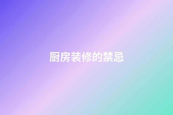 厨房装修的禁忌