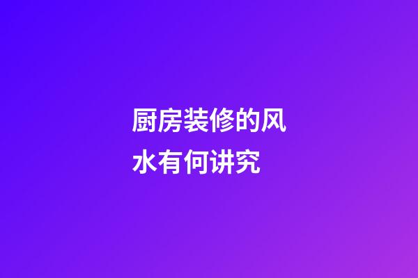 厨房装修的风水有何讲究