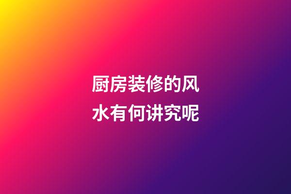 厨房装修的风水有何讲究呢