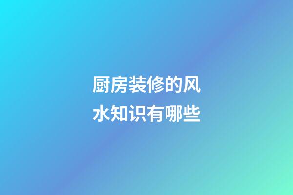 厨房装修的风水知识有哪些