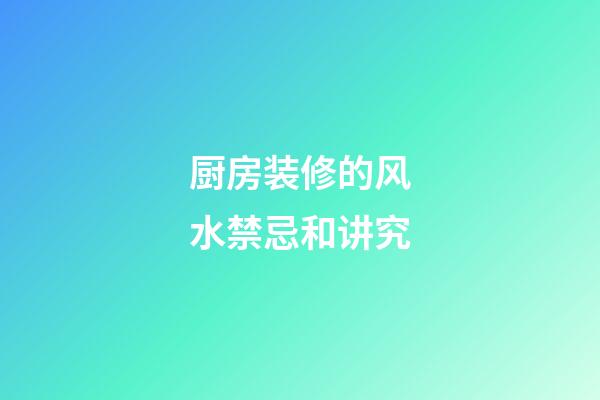 厨房装修的风水禁忌和讲究