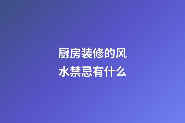 厨房装修的风水禁忌有什么