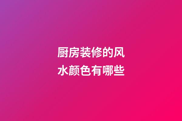 厨房装修的风水颜色有哪些
