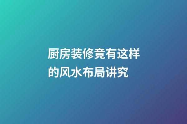 厨房装修竟有这样的风水布局讲究