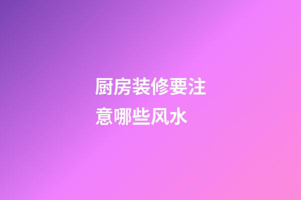 厨房装修要注意哪些风水