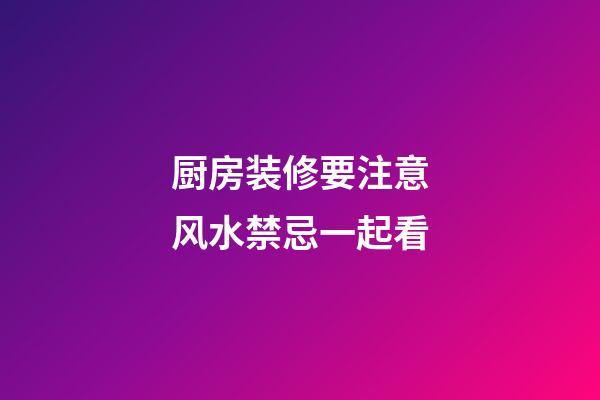 厨房装修要注意风水禁忌一起看