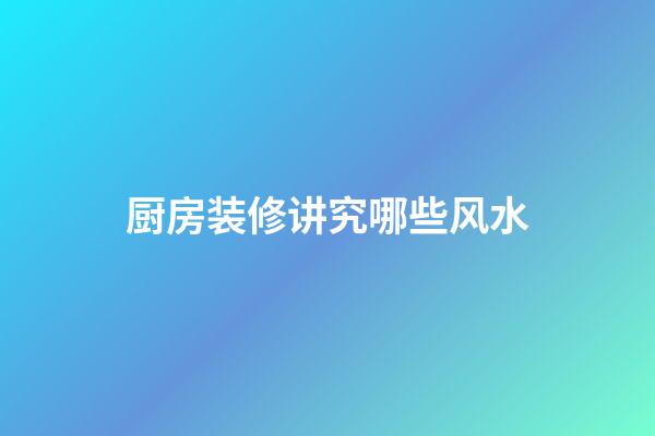 厨房装修讲究哪些风水