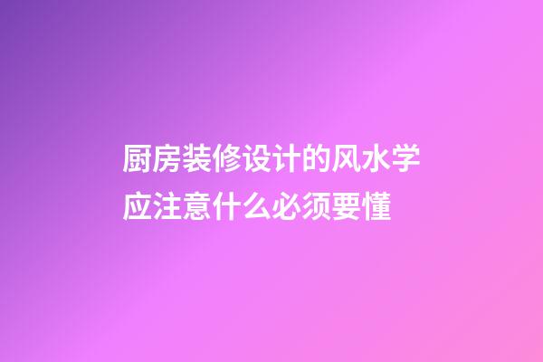 厨房装修设计的风水学应注意什么必须要懂