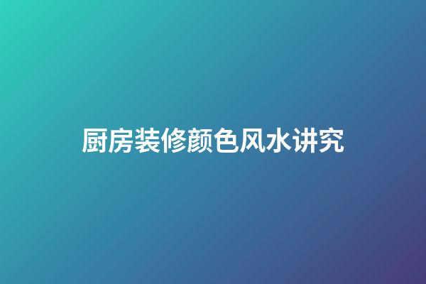 厨房装修颜色风水讲究
