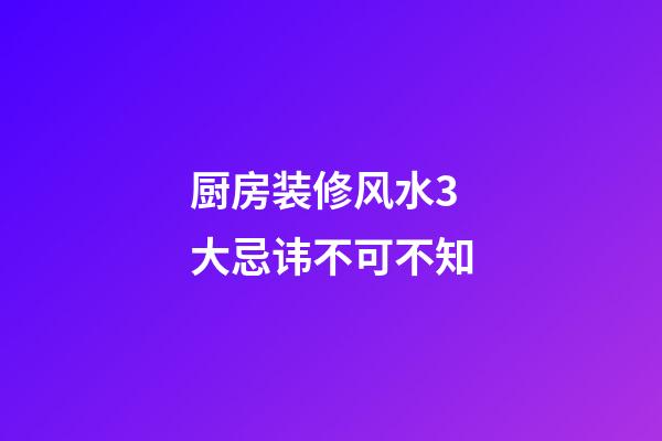 厨房装修风水3大忌讳不可不知