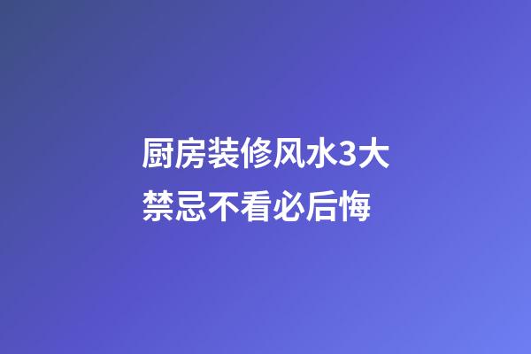 厨房装修风水3大禁忌不看必后悔