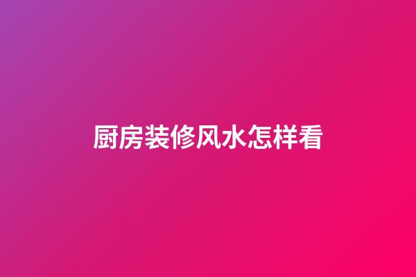 厨房装修风水怎样看