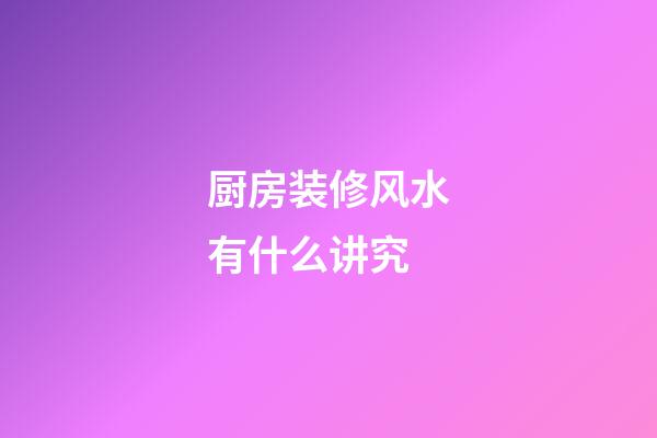 厨房装修风水有什么讲究