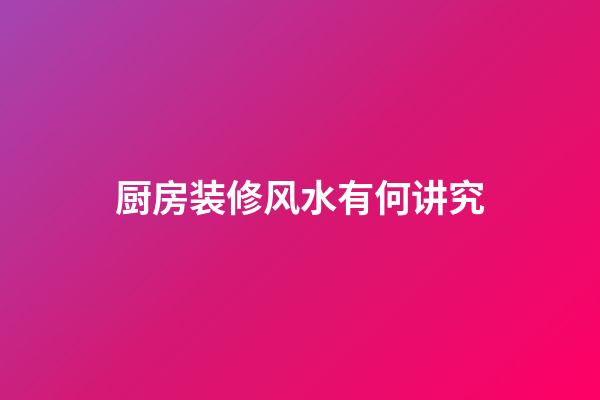 厨房装修风水有何讲究