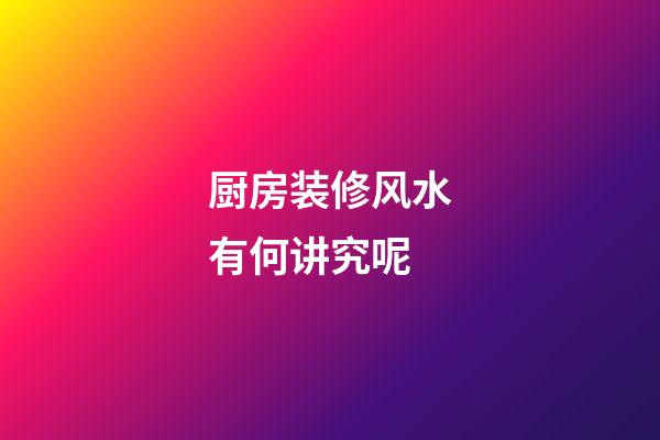 厨房装修风水有何讲究呢
