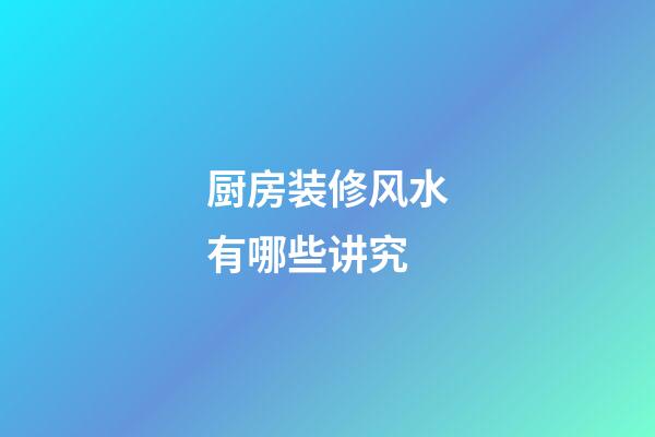 厨房装修风水有哪些讲究