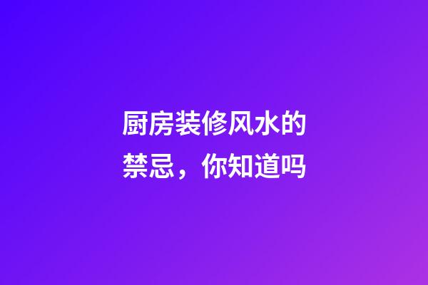厨房装修风水的禁忌，你知道吗