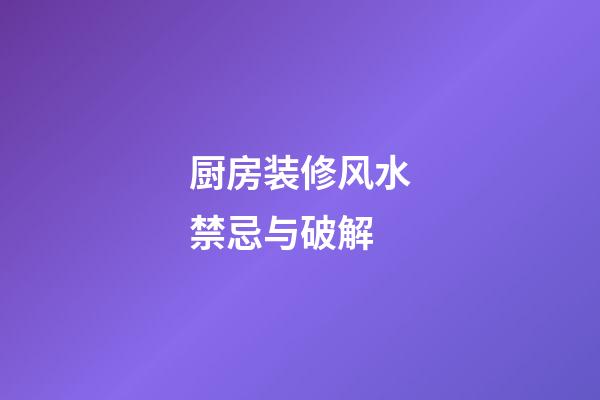 厨房装修风水禁忌与破解