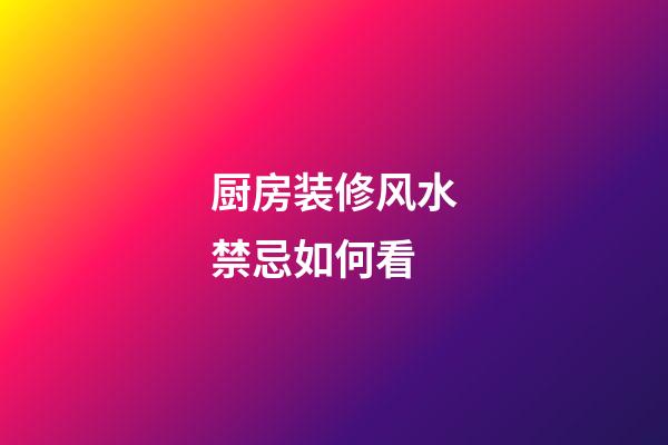 厨房装修风水禁忌如何看