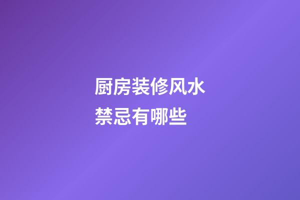 厨房装修风水禁忌有哪些