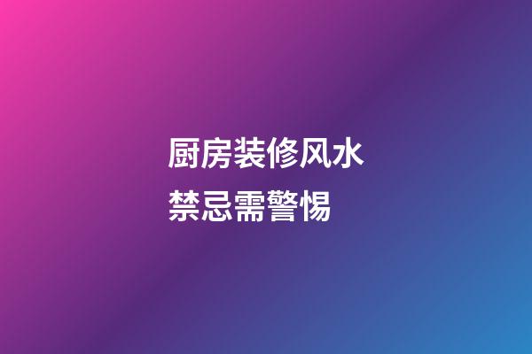 厨房装修风水禁忌需警惕