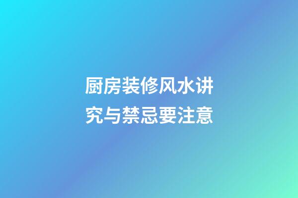 厨房装修风水讲究与禁忌要注意