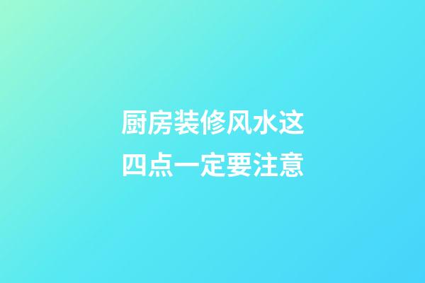 厨房装修风水这四点一定要注意