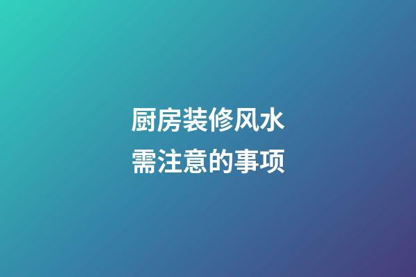 厨房装修风水需注意的事项