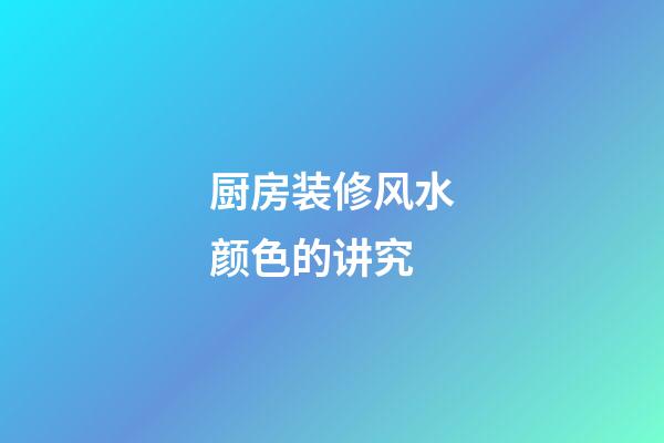 厨房装修风水颜色的讲究