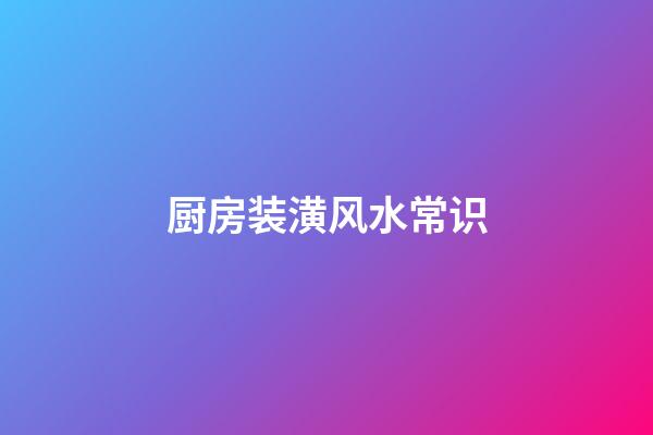 厨房装潢风水常识