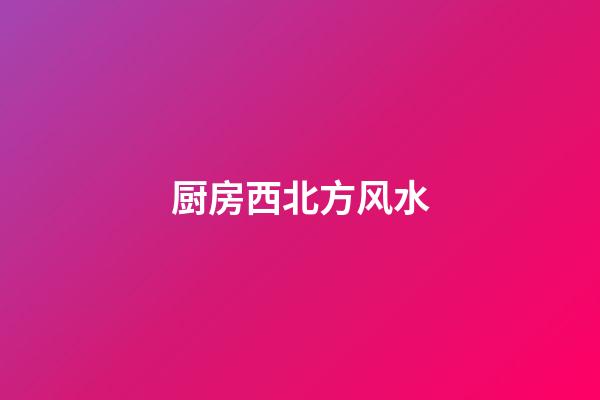 厨房西北方风水