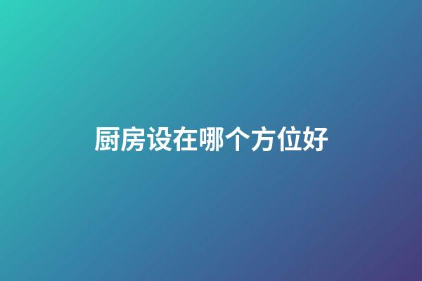 厨房设在哪个方位好
