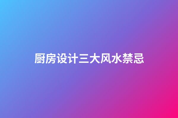 厨房设计三大风水禁忌