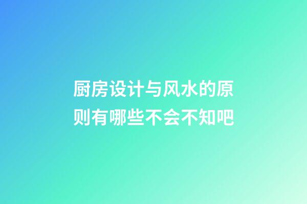 厨房设计与风水的原则有哪些不会不知吧