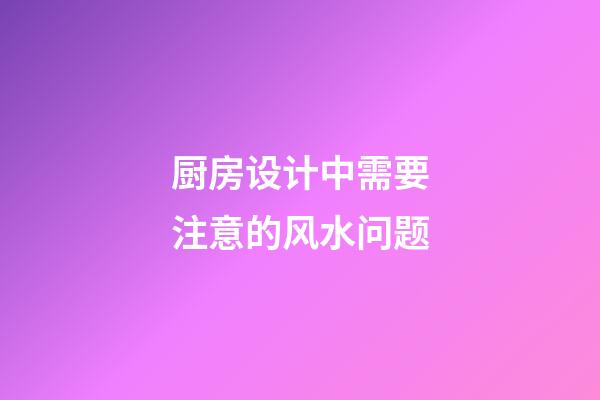 厨房设计中需要注意的风水问题