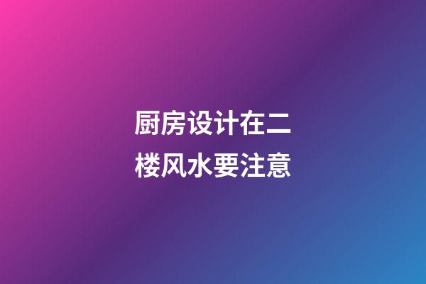 厨房设计在二楼风水要注意