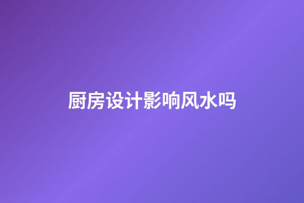 厨房设计影响风水吗