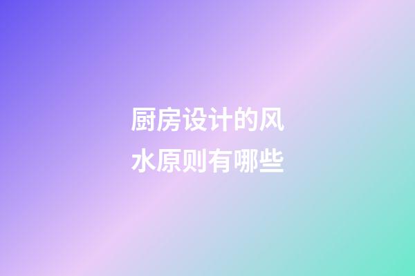 厨房设计的风水原则有哪些