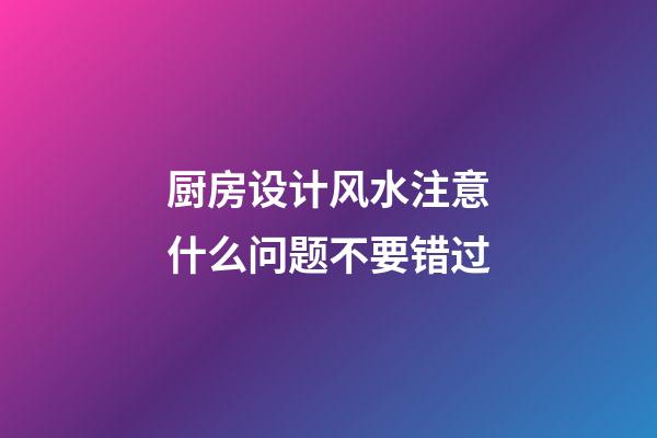 厨房设计风水注意什么问题不要错过