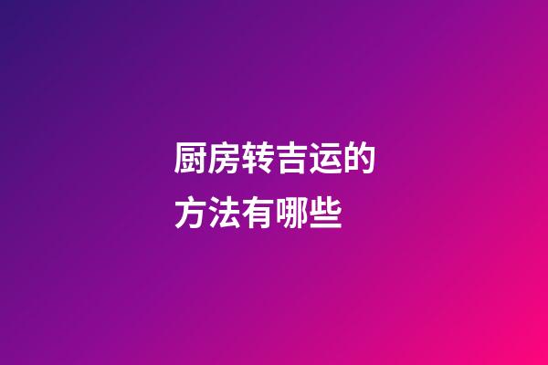 厨房转吉运的方法有哪些?