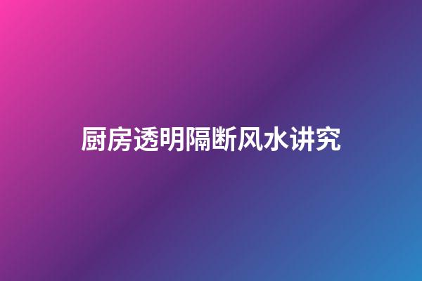 厨房透明隔断风水讲究