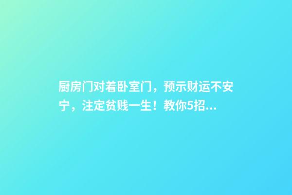 厨房门对着卧室门，预示财运不安宁，注定贫贱一生！教你5招化解