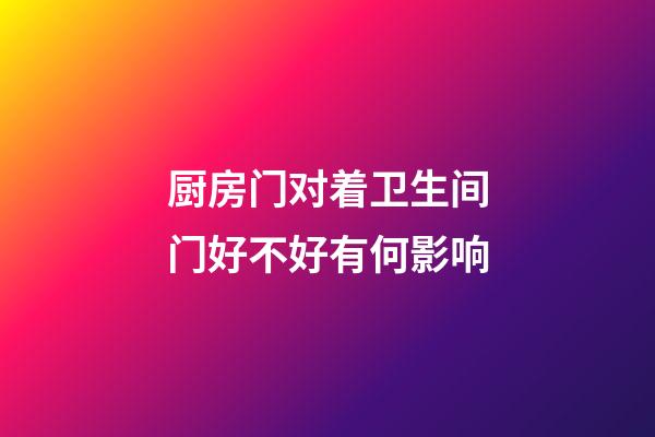 厨房门对着卫生间门好不好有何影响