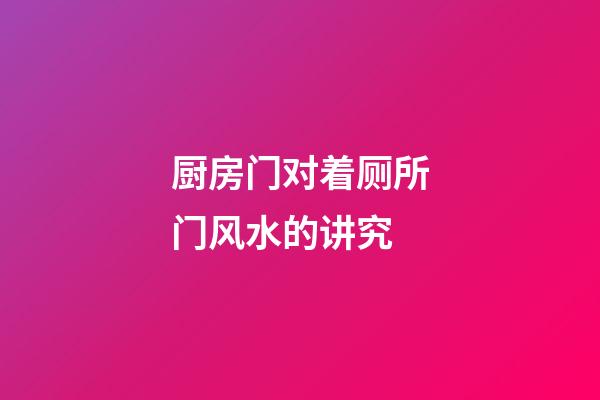 厨房门对着厕所门风水的讲究