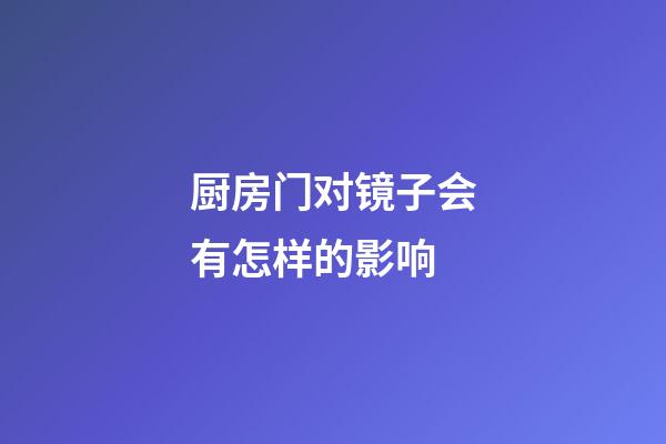 厨房门对镜子会有怎样的影响