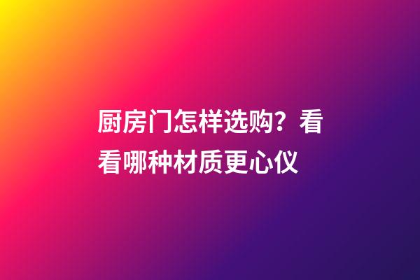 厨房门怎样选购？看看哪种材质更心仪