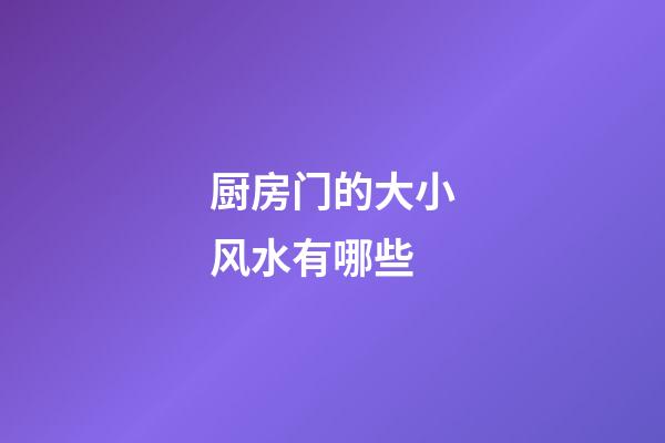 厨房门的大小风水有哪些