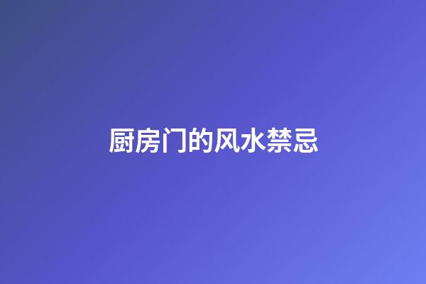 厨房门的风水禁忌