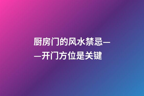 厨房门的风水禁忌——开门方位是关键