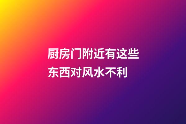厨房门附近有这些东西对风水不利